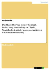 Produktbild: Das Shared Service Center-Konzept: Zielsetzung, Controlling als Objekt, Vereinbarkeit mit der prozessorientierten Unternehmensf&uuml;hrung