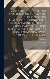 Produktbild: Zwei Abhandlungen &uuml;ber sph&auml;rische Trigonometrie. Grundz&uuml;ge der sph&auml;rischen Trigonometrie und Allgemeine sph&auml;rische Trigonometrie, 1753 und 1779. Aus dem franz&ouml;sischen und lateinischen &uuml;bers. und hrsg. von E. Hammer