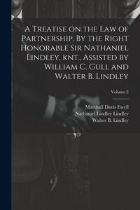 Produktbild: A Treatise on the law of Partnership. By the Right Honorable Sir Nathaniel Lindley, knt., Assisted by William C. Gull and Walter B. Lindley; Volume 2