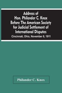 Produktbild: Address Of Hon. Philander C. Knox Before The American Society For Judicial Settlement Of International Disputes