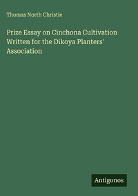 Produktbild: Prize Essay on Cinchona Cultivation Written for the Dikoya Planters' Association