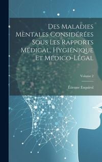 Produktbild: Des Maladies Mentales Consid&eacute;r&eacute;es Sous Les Rapports M&eacute;dical, Hygi&eacute;nique Et M&eacute;dico-L&eacute;gal; Volume 2