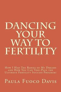 Produktbild: Dancing Your Way to Fertility: How I Had The Babies of My Dreams and How You Can Too--Plus The Ultimate Fertility Success Program!