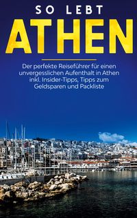 Produktbild: So lebt Athen: Der perfekte Reisef&uuml;hrer f&uuml;r einen unvergesslichen Aufenthalt in Athen inkl. Insider-Tipps, Tipps zum Geldsparen und Packliste