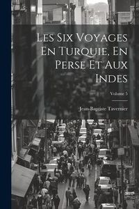 Produktbild: Les Six Voyages En Turquie, En Perse Et Aux Indes; Volume 5