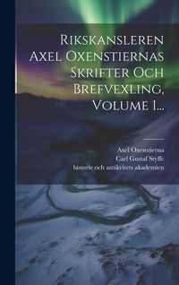 Produktbild: Rikskansleren Axel Oxenstiernas Skrifter Och Brefvexling, Volume 1...