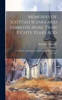 Produktbild: Memories of Scottish Scenes and Sabbaths More Than Eighty Years Ago; Or, Sketches of Religious Life Among the Peasantry of Ayrshire