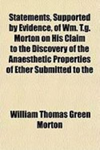 Produktbild: Statements, Supported by Evidence, of Wm. T.G. Morton on His Claim to the Discovery of the Anaesthetic Properties of Ether Submitted to the
