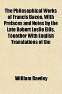 Produktbild: The Philosophical Works of Francis Bacon, with Prefaces and Notes by the Late Robert Leslie Ellis, Together with English Translations of the