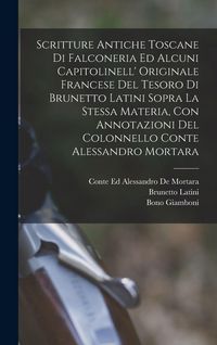 Produktbild: Scritture Antiche Toscane Di Falconeria Ed Alcuni Capitolinell' Originale Francese Del Tesoro Di Brunetto Latini Sopra La Stessa Materia, Con Annotazioni Del Colonnello Conte Alessandro Mortara
