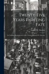 Produktbild: Twenty-five Years Fighting Fate: Or Thrilling Reminiscences of the Travels of Samuel W. Shockey