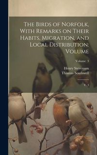 Produktbild: The Birds of Norfolk, With Remarks on Their Habits, Migration, and Local Distribution: Volume: V. 3; Volume 3