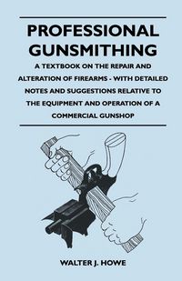 Produktbild: Professional Gunsmithing - A Textbook on the Repair and Alteration of Firearms - With Detailed Notes and Suggestions Relative to the Equipment and Operation of a Commercial Gun Shop