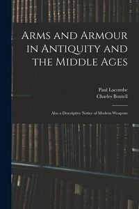 Produktbild: Arms and Armour in Antiquity and the Middle Ages: Also a Descriptive Notice of Modern Weapons