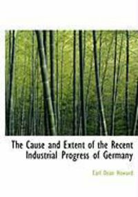 Produktbild: The Cause and Extent of the Recent Industrial Progress of Germany