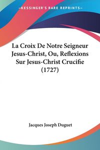 Produktbild: La Croix De Notre Seigneur Jesus-Christ, Ou, Reflexions Sur Jesus-Christ Crucifie (1727)