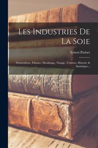 Produktbild: Les Industries De La Soie: S&eacute;riciculture, Filature, Moulinage, Tissage, Teinture, Histoire & Statistique...