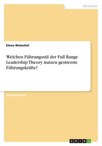 Produktbild: Welchen F&uuml;hrungsstil der Full Range Leadership Theory nutzen gestresste F&uuml;hrungskr&auml;fte?