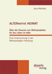 Produktbild: ALTERNATIVE HEIMAT: &Uuml;ber die Chancen von Wohnprojekten f&uuml;r das Leben im Alter. Eine Untersuchung in der Metropolregion Hamburg.