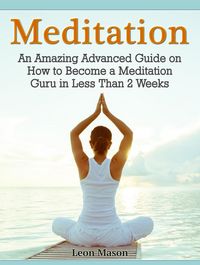 Produktbild: Meditation: An Amazing Advanced Guide on How to Become a Meditation Guru in Less Than 2 Weeks