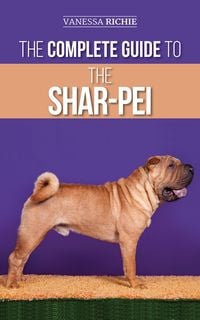 Produktbild: The Complete Guide to the Shar-Pei: Preparing For, Finding, Training, Socializing, Feeding, and Loving Your New Shar-Pei Puppy
