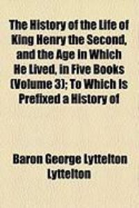 Produktbild: The History of the Life of King Henry the Second, and the Age in Which He Lived, in Five Books (Volume 3); To Which Is Prefixed a History of