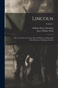 Produktbild: Lincoln; the True Story of a Great Life, the History and Personal Recollections of Abraham Lincoln; Volume 1