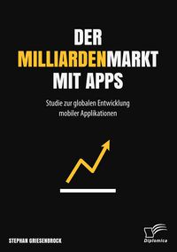 Produktbild: Der Milliardenmarkt mit Apps: Studie zur globalen Entwicklung mobiler Applikationen
