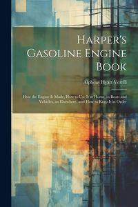 Produktbild: Harper's Gasoline Engine Book: How the Engine Is Made, How to Use It at Home, in Boats and Vehicles, an Elsewhere, and How to Keep It in Order