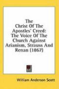 Produktbild: The Christ of the Apostles' Creed: The Voice of the Church Against Arianism, Strauss and Renan (1867)