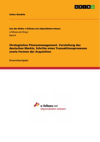 Produktbild: Strategisches Fitnessmanagement. Vorstellung des deutschen Markts, Schritte eines Transaktionsprozesses sowie Formen der Acquisition
