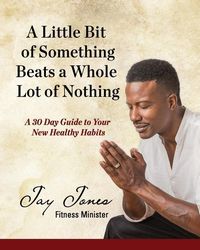 Produktbild: A Little Bit of Something Beats a Whole Lot of Nothing: A 30 Day Guide to Your New Health Habits