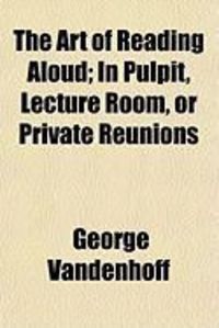 Produktbild: The Art of Reading Aloud; In Pulpit, Lecture Room, or Private Reunions