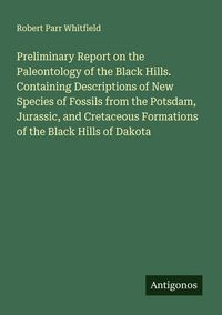 Produktbild: Preliminary Report on the Paleontology of the Black Hills. Containing Descriptions of New Species of Fossils from the Potsdam, Jurassic, and Cretaceou