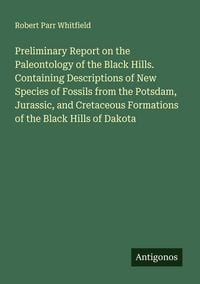 Produktbild: Preliminary Report on the Paleontology of the Black Hills. Containing Descriptions of New Species of Fossils from the Potsdam, Jurassic, and Cretaceous Formations of the Black Hills of Dakota