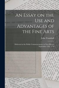 Produktbild: An Essay on the use and Advantages of the Fine Arts: Delivered at the Public Commencement, in New-Haven. September 12th. 1770