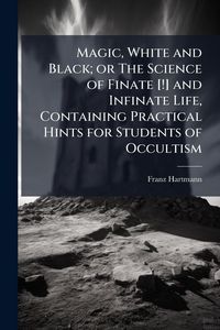 Produktbild: Magic, White and Black; or The Science of Finate [!] and Infinate Life, Containing Practical Hints for Students of Occultism