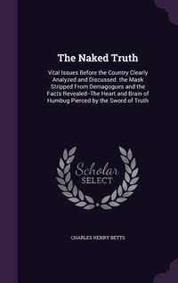 Produktbild: The Naked Truth: Vital Issues Before the Country Clearly Analyzed and Discussed. the Mask Stripped From Demagogues and the Facts Reveal