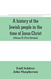 Produktbild: A history of the Jewish people in the time of Jesus Christ (Volume II) (First Division) Political History of Palestine, from B.C. 175 to A.D. 135.