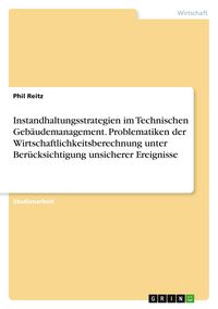 Produktbild: Instandhaltungsstrategien im Technischen Geb&auml;udemanagement. Problematiken der Wirtschaftlichkeitsberechnung unter Ber&uuml;cksichtigung unsicherer Ereignisse