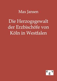 Produktbild: Die Herzogsgewalt der Erzbisch&ouml;fe von K&ouml;ln in Westfalen