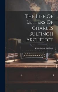 Produktbild: The Life Of Letters Of Charles Bulfinch Architect