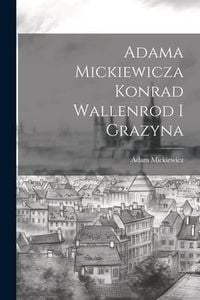 Produktbild: Adama Mickiewicza Konrad Wallenrod I Grazyna