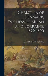 Produktbild: Christina of Denmark, Duchess of Milan and Lorraine, 1522-1590