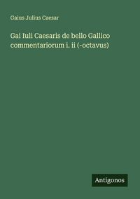 Produktbild: Gai Iuli Caesaris de bello Gallico commentariorum i. ii (-octavus)