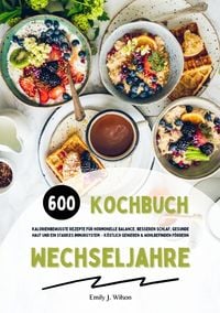 Produktbild: Wechseljahre Kochbuch: 600 kalorienbewusste Rezepte f&uuml;r hormonelle Balance, besseren Schlaf, gesunde Haut und ein starkes Immunsystem &ndash; k&ouml;stlich genie&szlig;en und Wohlbefinden f&ouml;rdern