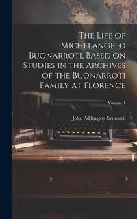 Produktbild: The Life of Michelangelo Buonarroti, Based on Studies in the Archives of the Buonarroti Family at Florence; Volume 1