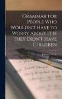 Produktbild: Grammar for People Who Wouldn't Have to Worry About It If They Didn't Have Children