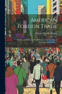 Produktbild: American Foreign Trade; the United States as a World Power in the new era of International Commerce