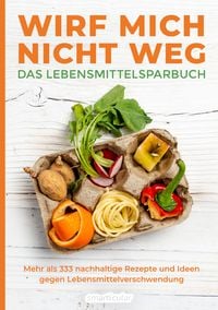Produktbild: Wirf mich nicht weg &ndash; Das Lebensmittelsparbuch